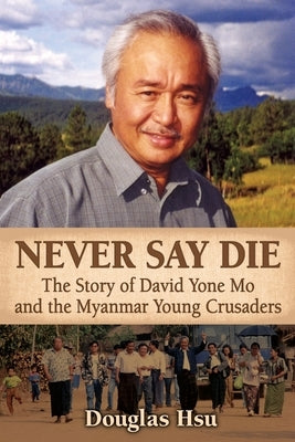 Never Say Die: The Story of David Yone Mo and the Myanmar Young Crusaders by Hsu, Douglas