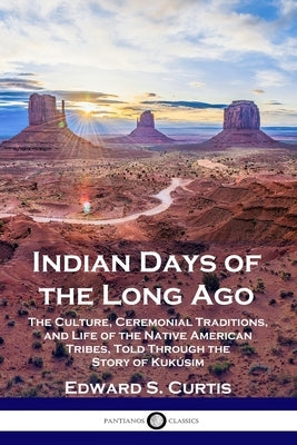 Indian Days of the Long Ago: The Culture, Ceremonial Traditions, and Life of the Native American Tribes, Told Through the Story of Kukúsim Paperback Pantianos Classics
