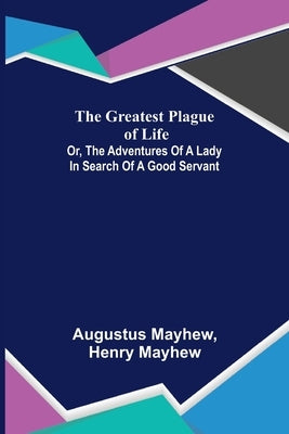 The Greatest Plague of Life: or, the Adventures of a Lady in Search of a Good Servant Paperback Alpha Edition