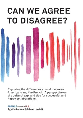 Can We Agree to Disagree?: Exploring the differences at work between Americans and the French: A cross-cultural perspective on the gap between th Paperback Calec
