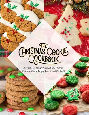 The Christmas Cookie Cookbook: Over 150 Easy and Delicious, All time Favorite Christmas Cookie Recipes From Around the World Paperback Independently Published