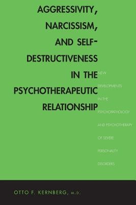 Aggressivity, Narcissism, and Self-Destructiveness in the Psychotherapeutic Rela: New Developments in the Psychopathology and Psychotherapy of Severe Paperback Yale University Press