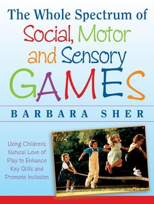 The Whole Spectrum of Social, Motor and Sensory Games: Using Every Child's Natural Love of Play to Enhance Key Skills and Promote Inclusion Paperback Jossey-Bass