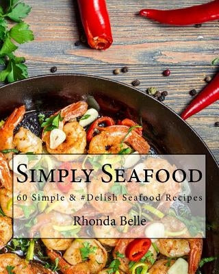 Simply Seafood: 60 Simple &#Delish Seafood Recipes Paperback Createspace Independent Publishing Platform