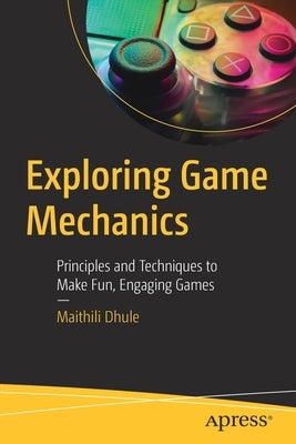 Exploring Game Mechanics: Principles and Techniques to Make Fun, Engaging Games Paperback Apress