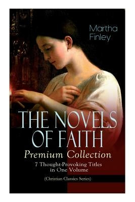 THE NOVELS OF FAITH - Premium Collection: 7 Thought-Provoking Titles in One Volume (Christian Classics Series) Paperback E-Artnow