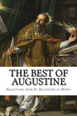 The Best of Augustine: Selections from the Writings of St Augustine of Hippo Paperback Createspace Independent Publishing Platform