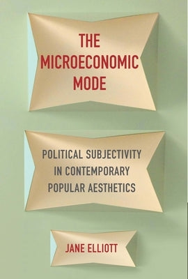 The Microeconomic Mode: Political Subjectivity in Contemporary Popular Aesthetics Paperback Columbia University Press