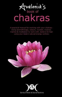 Avalonia's Book of Chakras: A Practical Manual for working with your Chakras using Aromatherapy, Colours, Crystals, Mantra and Meditation to work by D'Este, Sorita