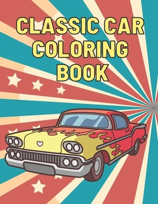 Classic Car Coloring Book: A Fun Collection Colouring Pages of American Muscle Cars For Kids Relaxation for Adults Car Lovers Paperback Independently Published