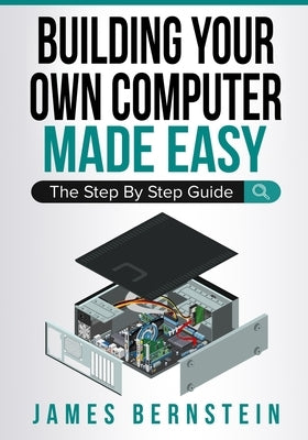 Building Your Own Computer Made Easy: The Step By Step Guide Paperback Independently Published