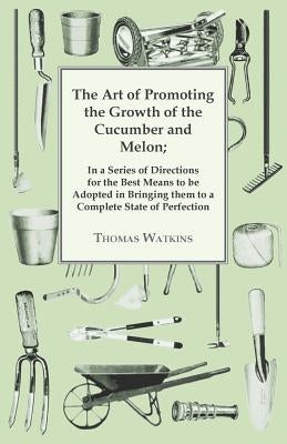 The Art Of Promoting The Growth Of The Cucumber And Melon: In A Series Of Directions. Paperback Smith Press