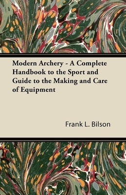 Modern Archery - A Complete Handbook to the Sport and Guide to the Making and Care of Equipment Paperback Baker Press