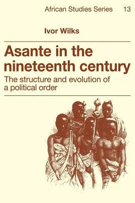 Asante in the Nineteenth Century: The Structure and Evolution of a Political Order Paperback Cambridge University Press