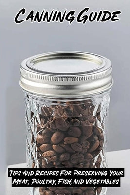 Canning Guide: Tips And Recipes For Preserving Your Meat, Poultry, Fish, and Vegetables: Recipes Using Canned Roast Beef Paperback Independently Published