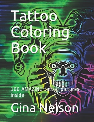 Tattoo Coloring Book: 100 AMAZING tattoo pictures inside by Nelson, Gina Ann