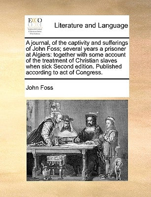 A Journal, of the Captivity and Sufferings of John Foss; Several Years a Prisoner at Algiers: Together with Some Account of the Treatment of Christian Paperback Gale Ecco, Print Editions