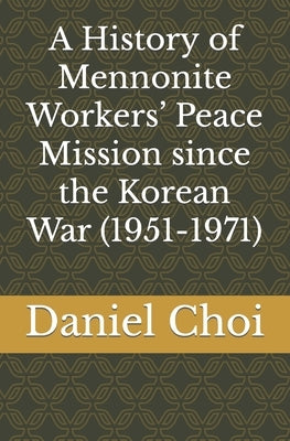 A History of Mennonite Workers' Peace Mission since the Korean War (1951-1971) Paperback Independently Published