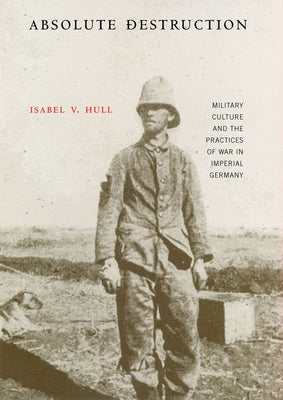 Absolute Destruction: Military Culture and the Practices of War in Imperial Germany Paperback Cornell University Press