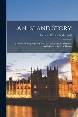 An Island Story: A History Of England For Boys And Girls, By H. E. Marshall, With Pictures By A. S. Forrest Paperback Legare Street Press