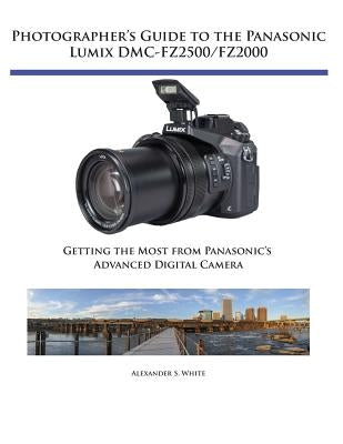 Photographer's Guide to the Panasonic Lumix DMC-FZ2500/FZ2000: Getting the Most from Panasonic's Advanced Digital Camera Paperback White Knight Press