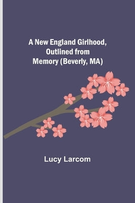 A New England Girlhood, Outlined from Memory (Beverly, MA) Paperback Alpha Edition