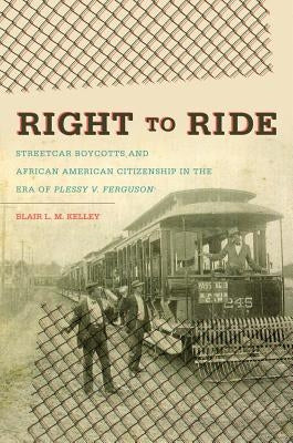 Right to Ride: Streetcar Boycotts and African American Citizenship in the Era of Plessy v. Ferguson Paperback University of North Carolina Press