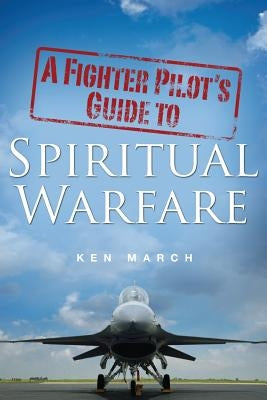 A Fighter Pilot's Guide To Spiritual Warfare Paperback Xulon Press