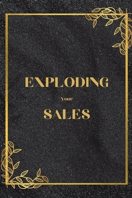Exploding Your Sales: How to be Successful in Sales / Real, Proven Techniques that Help Individuals Boost Sales Paperback Mystarsbooks Publishing
