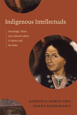 Indigenous Intellectuals: Knowledge, Power, and Colonial Culture in Mexico and the Andes Paperback Duke University Press