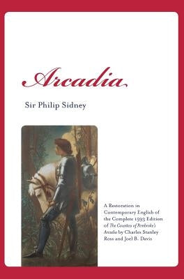Arcadia: A Restoration in Contemporary English of the Complete 1593 Edition of the Countess of Pembroke's Arcadia by Charles St by Sidney, Sir Philip