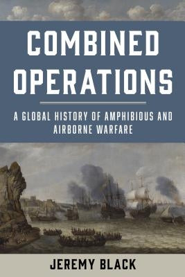 Combined Operations: A Global History of Amphibious and Airborne Warfare Paperback Rowman & Littlefield Publishers