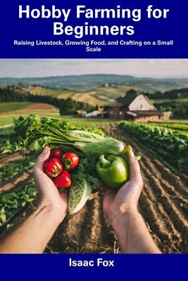 Hobby Farming for Beginners: Raising Livestock, Growing Food, and Crafting on a Small Scale Paperback Independently Published