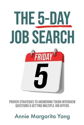 The 5-Day Job Search: Proven Strategies to Answering Tough Interview Questions & Getting Multiple Job Offers by Yang, Annie Margarita