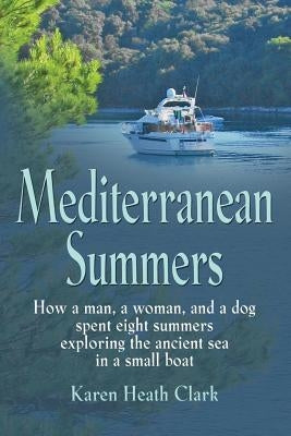 Mediterranean Summers: How a Man, a Woman and a Dog Spent Eight Summers Exploring the Ancient Sea in a Small Boat Paperback Booklocker.com