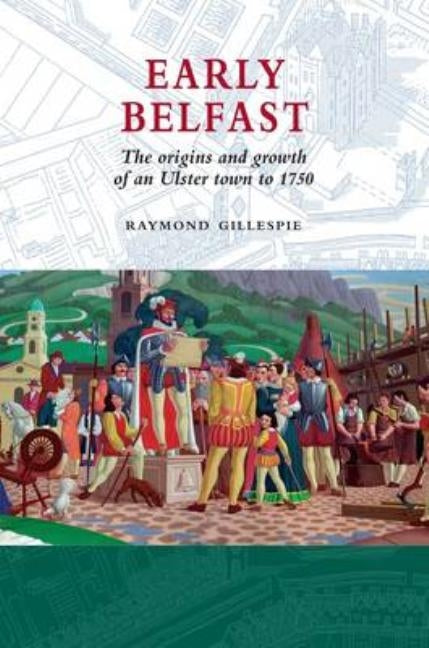 Early Belfast: The Origins and Growth of an Ulster Town to 1750 Paperback Ulster Historical Foundation