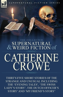The Collected Supernatural and Weird Fiction of Catherine Crowe: Thirty-Five Short Stories of the Strange and Unusual Including the 'Evening Tales', ' Paperback Leonaur Ltd