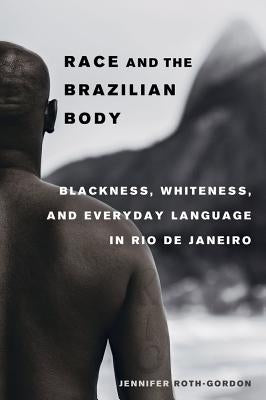 Race and the Brazilian Body: Blackness, Whiteness, and Everyday Language in Rio de Janeiro Paperback University of California Press