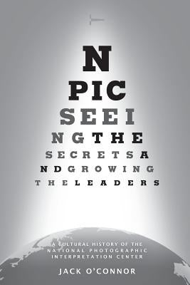 Npic: Seeing the Secrets and Growing the Leaders: A Cultural History of the National Photographic Interpretation Center Paperback Acumensa Solutions
