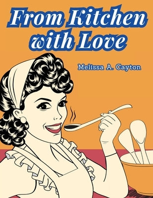 From Kitchen with Love: A Cookbook by Melissa a Cayton