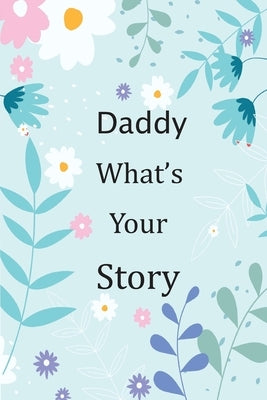 Daddy What's Your Story: 120+ Guided questions journal to preserve your Daddy's precious memories, This Fill in and give back journal / keepsak Paperback Independently Published