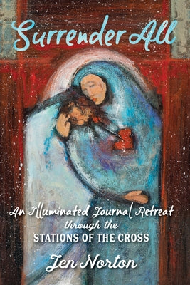 Surrender All: An Illuminated Journal Retreat Through the Stations of the Cross Ave Maria Press