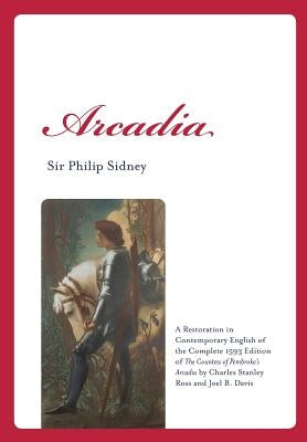 Arcadia: A Restoration in Contemporary English of the Complete 1593 Edition of the Countess of Pembroke's Arcadia by Charles St by Davis, Joel B.