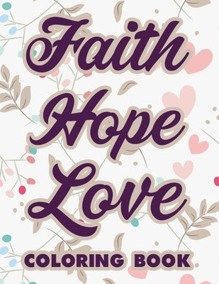 Faith Hope Love Coloring Book: Bible Verse Coloring Book For Adult Stress Relief, Calming Illustrations and Patterns To Color and Short Scriptures To Paperback Independently Published