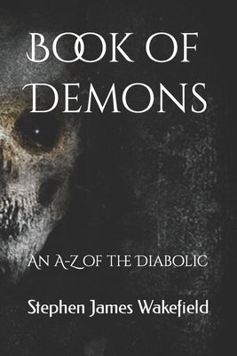 Book of Demons: An A-Z of the Diabolic by Wakefield, Stephen James