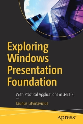 Exploring Windows Presentation Foundation: With Practical Applications in .Net 5 Paperback Apress