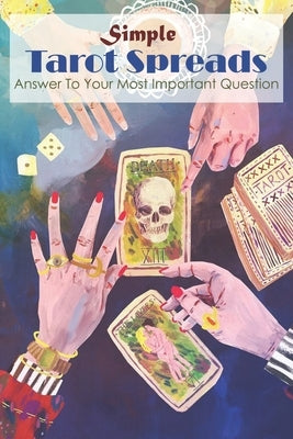 Simple Tarot Spreads Answer To Your Most Important Question: Spreads by Zwahlen, Tyson