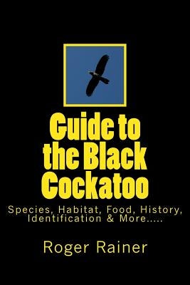 Guide to the Black Cockatoo: Covers Black Cockatoo history, feeding, species, habitat, nesting, & more? Paperback Createspace Independent Publishing Platform