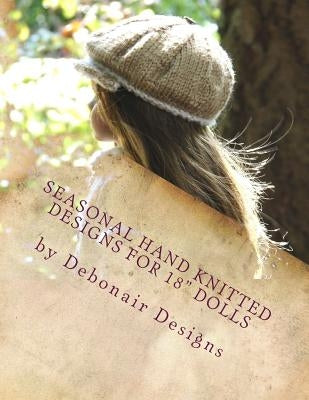 Seasonal Hand Knitted Designs for 18 Dolls: Fall/Winter Collection 16 patterns designed to fit American Girl Dolls & 18inch Gotz Dolls Paperback Createspace Independent Publishing Platform