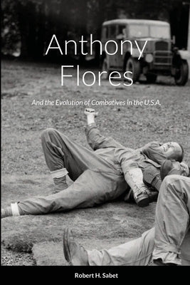 Anthony Flores: and the Evolution of Combatives in the U.S.A. Paperback Lulu.com